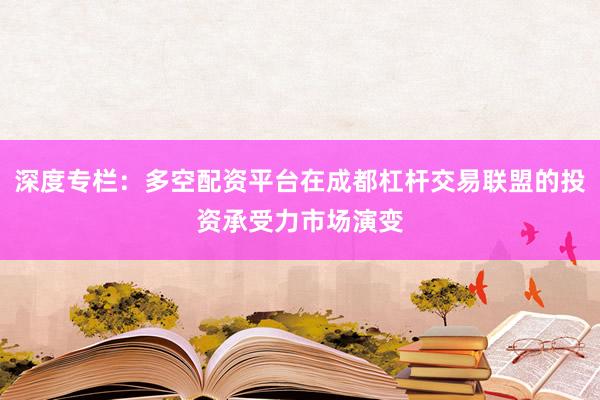 深度专栏：多空配资平台在成都杠杆交易联盟的投资承受力市场演变