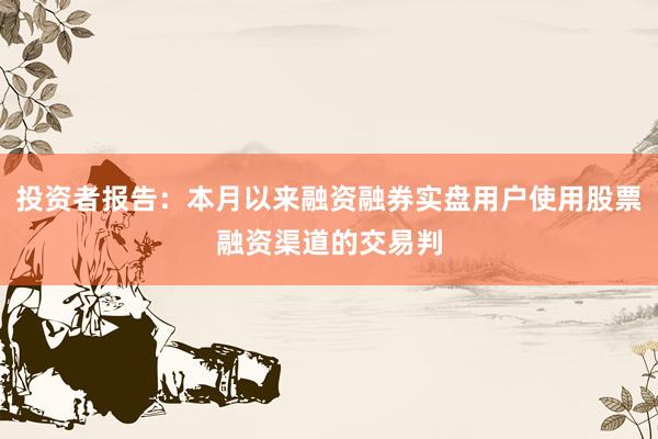 投资者报告：本月以来融资融券实盘用户使用股票融资渠道的交易判