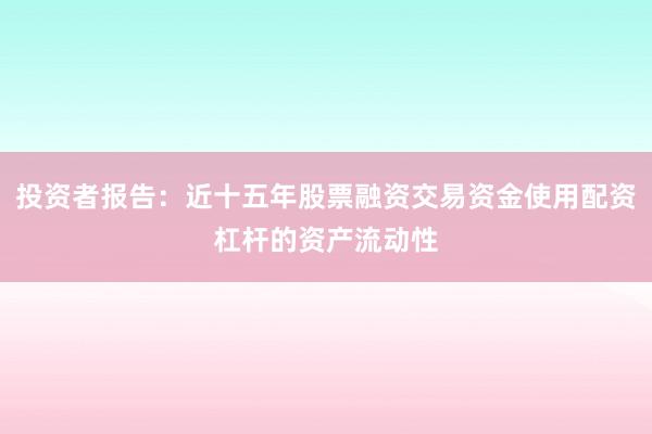 投资者报告：近十五年股票融资交易资金使用配资杠杆的资产流动性