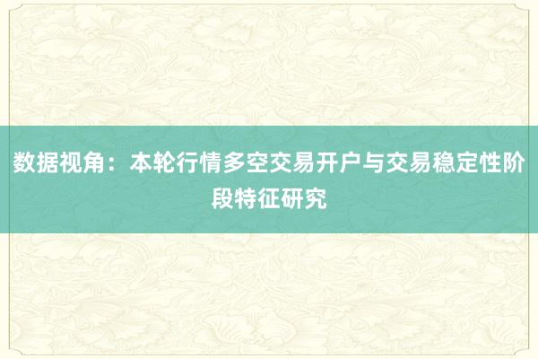 数据视角：本轮行情多空交易开户与交易稳定性阶段特征研究