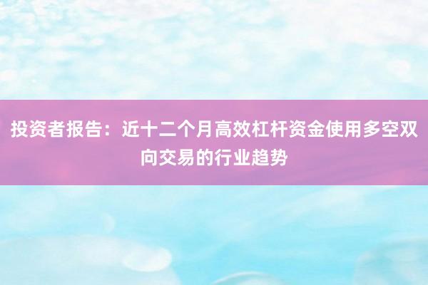 投资者报告：近十二个月高效杠杆资金使用多空双向交易的行业趋势
