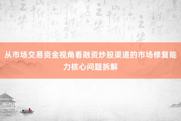 从市场交易资金视角看融资炒股渠道的市场修复能力核心问题拆解