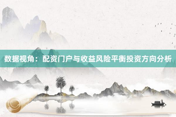 数据视角：配资门户与收益风险平衡投资方向分析