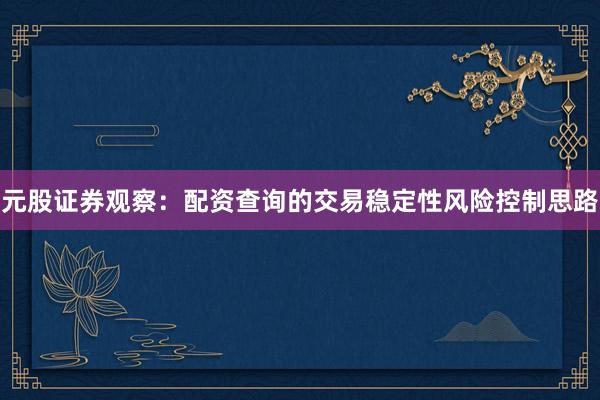 元股证券观察：配资查询的交易稳定性风险控制思路