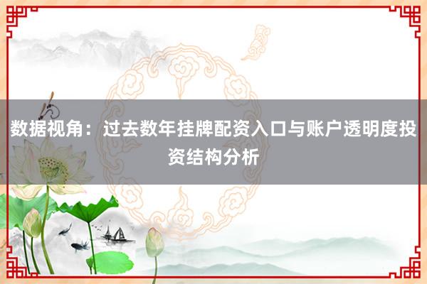 数据视角：过去数年挂牌配资入口与账户透明度投资结构分析