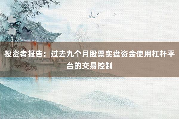 投资者报告：过去九个月股票实盘资金使用杠杆平台的交易控制