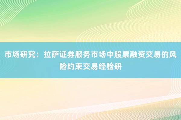 市场研究：拉萨证券服务市场中股票融资交易的风险约束交易经验研