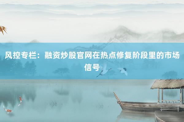 风控专栏：融资炒股官网在热点修复阶段里的市场信号