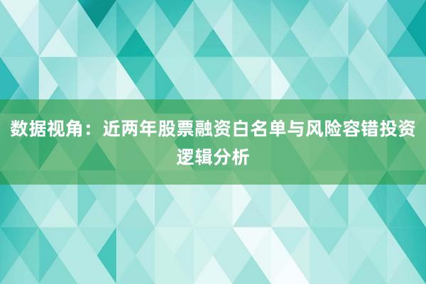 数据视角：近两年股票融资白名单与风险容错投资逻辑分析