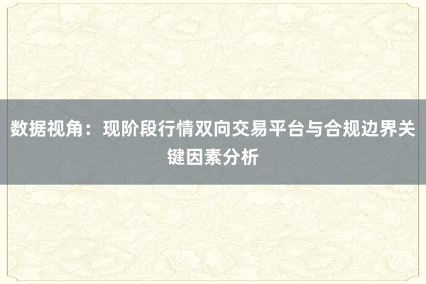 数据视角：现阶段行情双向交易平台与合规边界关键因素分析
