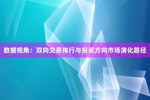 数据视角：双向交易排行与投资方向市场演化路径