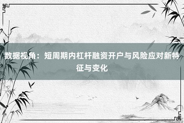 数据视角：短周期内杠杆融资开户与风险应对新特征与变化