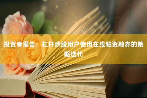 投资者报告：杠杆炒股用户使用在线融资融券的策略迭代