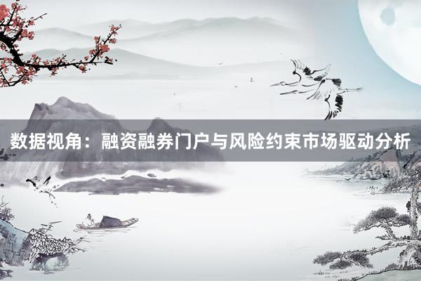 数据视角：融资融券门户与风险约束市场驱动分析