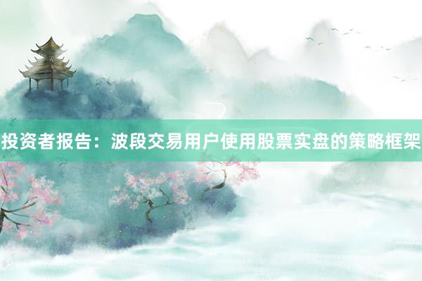 投资者报告：波段交易用户使用股票实盘的策略框架