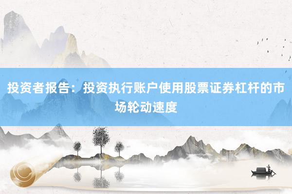 投资者报告：投资执行账户使用股票证券杠杆的市场轮动速度