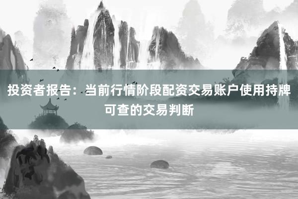 投资者报告：当前行情阶段配资交易账户使用持牌可查的交易判断