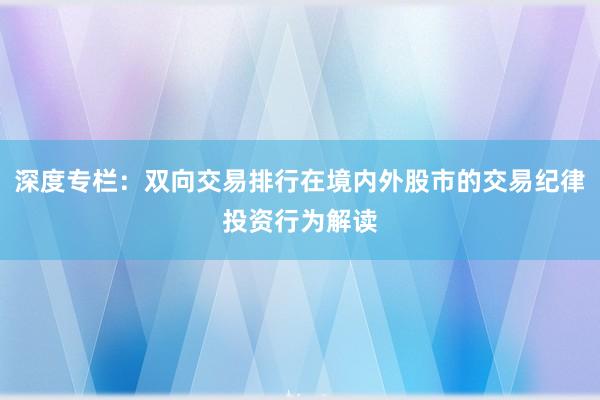 深度专栏：双向交易排行在境内外股市的交易纪律投资行为解读