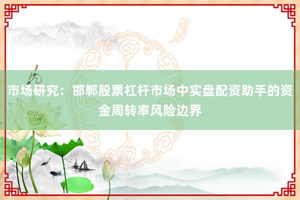 市场研究：邯郸股票杠杆市场中实盘配资助手的资金周转率风险边界