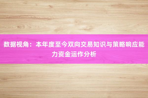 数据视角：本年度至今双向交易知识与策略响应能力资金运作分析