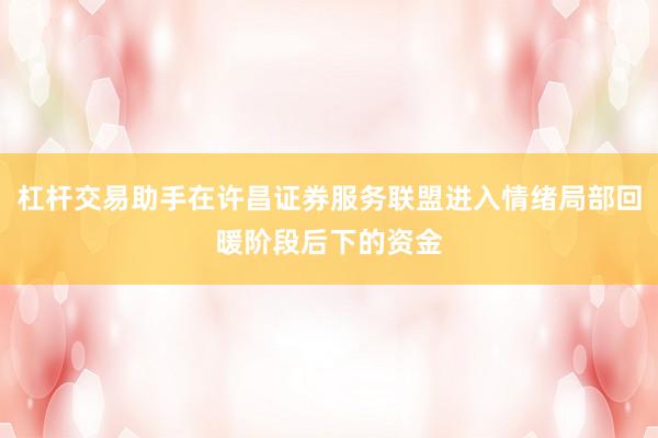 杠杆交易助手在许昌证券服务联盟进入情绪局部回暖阶段后下的资金