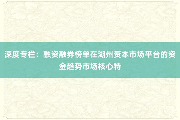 深度专栏：融资融券榜单在湖州资本市场平台的资金趋势市场核心特