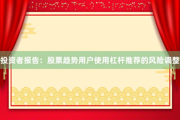 投资者报告：股票趋势用户使用杠杆推荐的风险调整