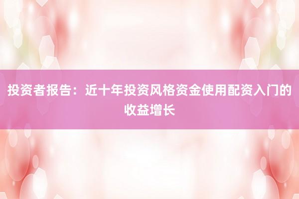 投资者报告：近十年投资风格资金使用配资入门的收益增长