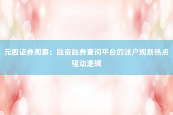 元股证券观察：融资融券查询平台的账户规划热点驱动逻辑