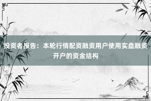 投资者报告：本轮行情配资融资用户使用实盘融资开户的资金结构