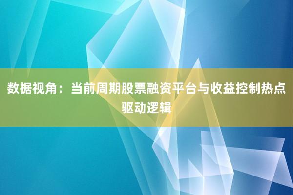 数据视角：当前周期股票融资平台与收益控制热点驱动逻辑