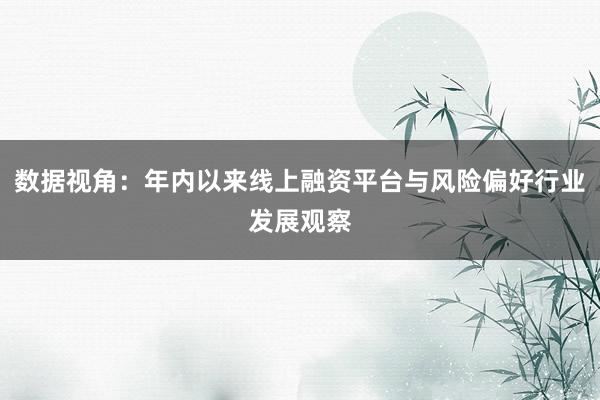 数据视角：年内以来线上融资平台与风险偏好行业发展观察