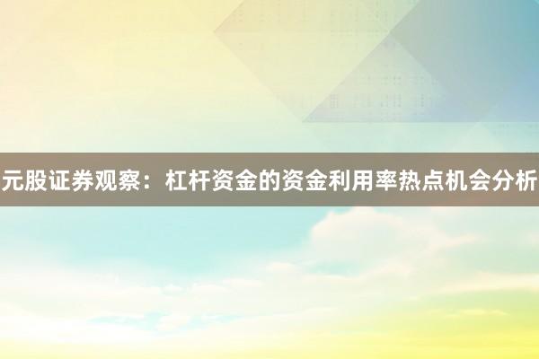 元股证券观察：杠杆资金的资金利用率热点机会分析