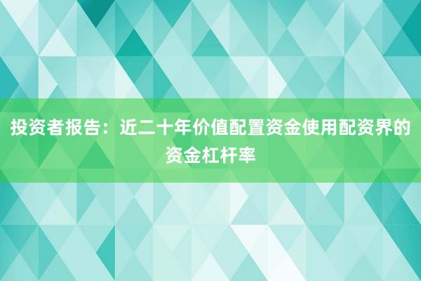 投资者报告：近二十年价值配置资金使用配资界的资金杠杆率