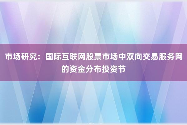 市场研究：国际互联网股票市场中双向交易服务网的资金分布投资节