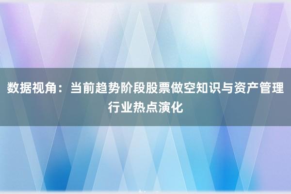 数据视角：当前趋势阶段股票做空知识与资产管理行业热点演化