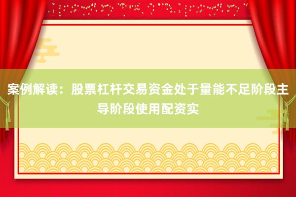 案例解读：股票杠杆交易资金处于量能不足阶段主导阶段使用配资实