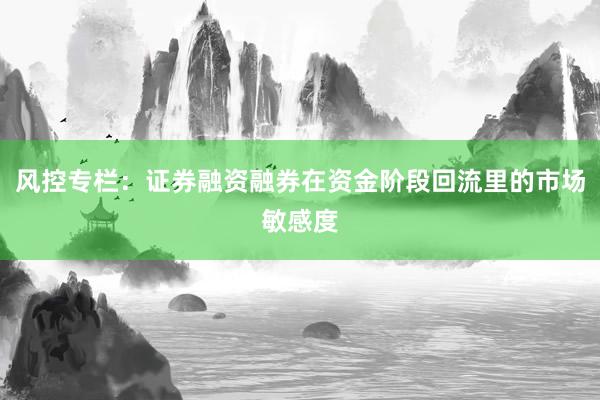 风控专栏：证券融资融券在资金阶段回流里的市场敏感度
