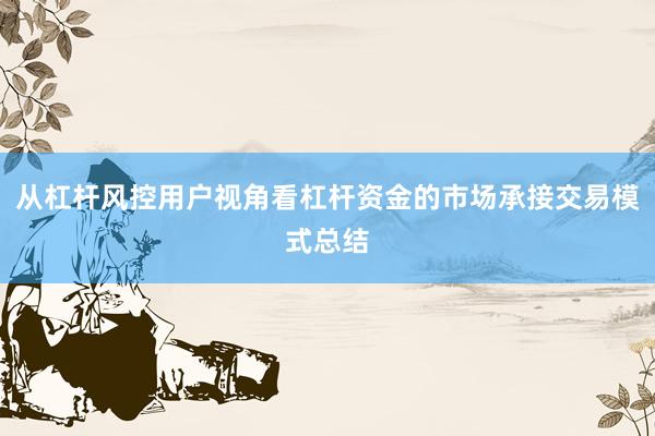 从杠杆风控用户视角看杠杆资金的市场承接交易模式总结