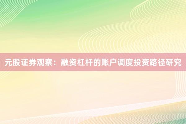 元股证券观察：融资杠杆的账户调度投资路径研究