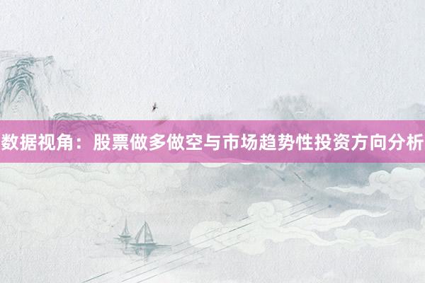 数据视角：股票做多做空与市场趋势性投资方向分析