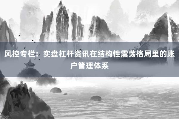 风控专栏：实盘杠杆资讯在结构性震荡格局里的账户管理体系