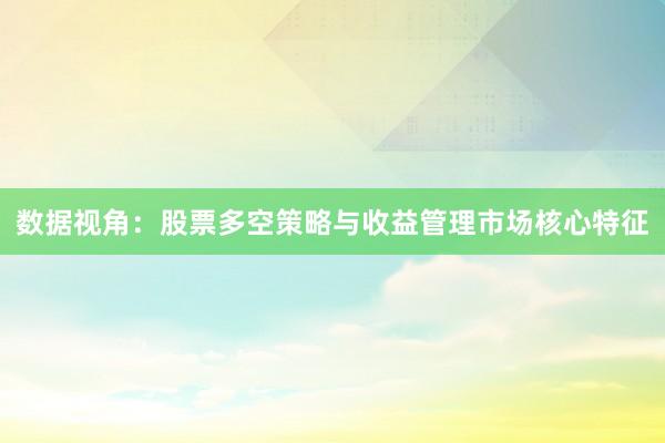 数据视角：股票多空策略与收益管理市场核心特征