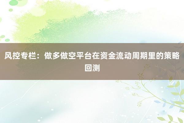 风控专栏：做多做空平台在资金流动周期里的策略回测