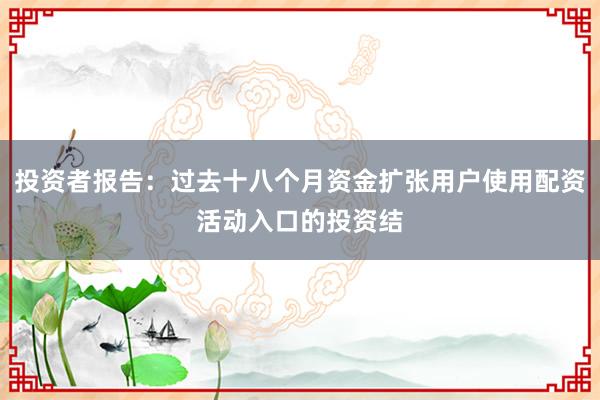 投资者报告：过去十八个月资金扩张用户使用配资活动入口的投资结