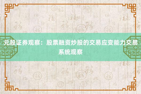 元股证券观察：股票融资炒股的交易应变能力交易系统观察