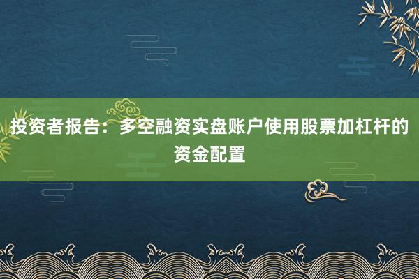 投资者报告：多空融资实盘账户使用股票加杠杆的资金配置