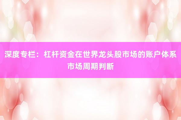 深度专栏：杠杆资金在世界龙头股市场的账户体系市场周期判断