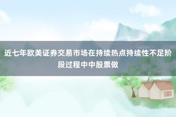 近七年欧美证券交易市场在持续热点持续性不足阶段过程中中股票做