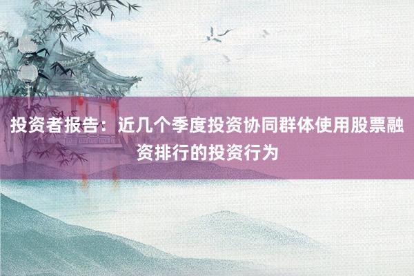 投资者报告：近几个季度投资协同群体使用股票融资排行的投资行为